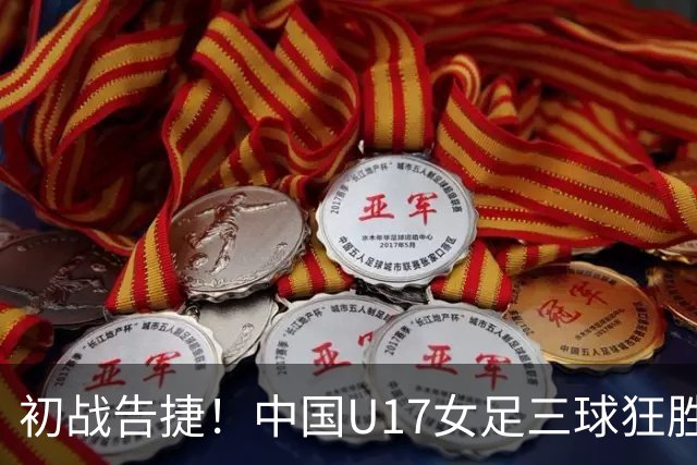 初战告捷！中国U17女足三球狂胜肯尼亚
